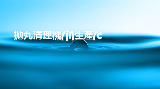 拋丸清理機(jī)生產(chǎn)廠清淤工程的深度刨析與技術(shù)創(chuàng)新探索，揭示施工技術(shù)的最終奧秘！